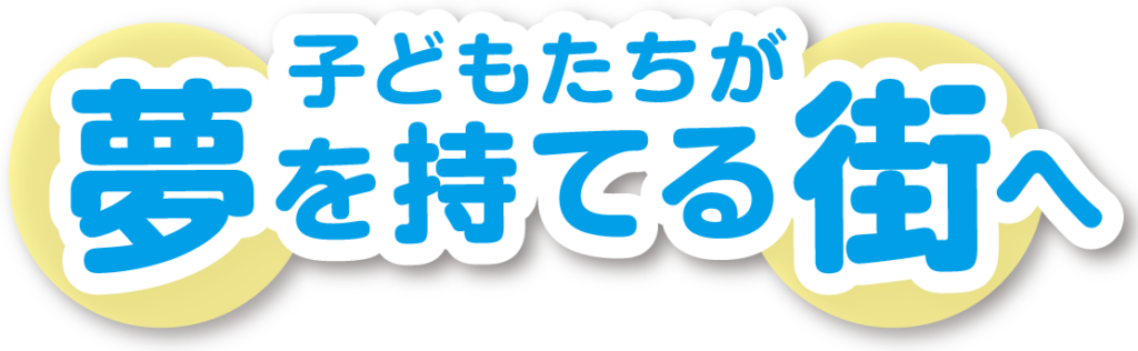 子どもたちが夢を持てる街へ